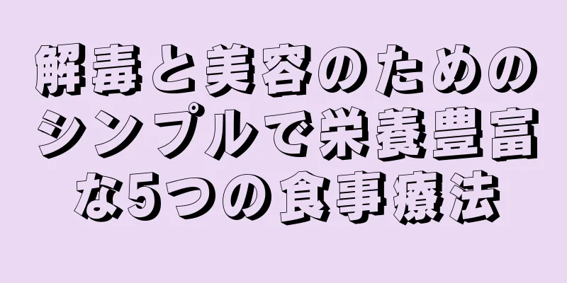 解毒と美容のためのシンプルで栄養豊富な5つの食事療法