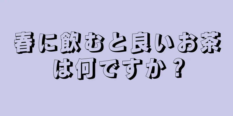 春に飲むと良いお茶は何ですか？