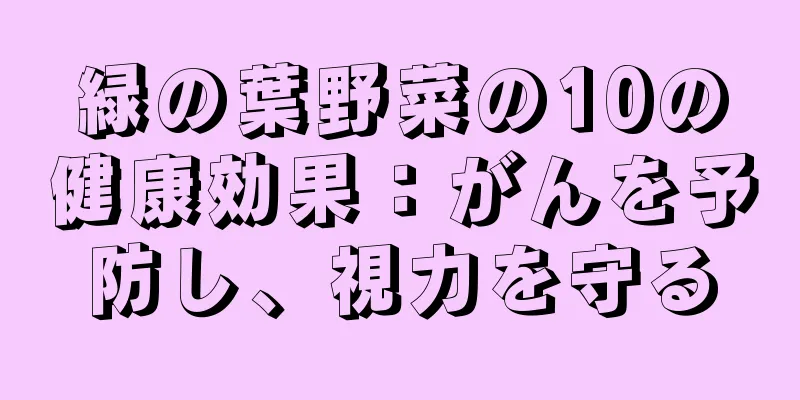 緑の葉野菜の10の健康効果：がんを予防し、視力を守る