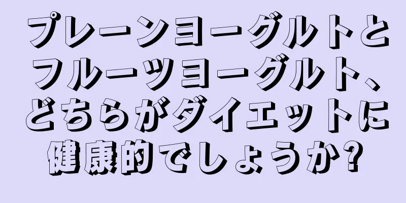 プレーンヨーグルトとフルーツヨーグルト、どちらがダイエットに健康的でしょうか?