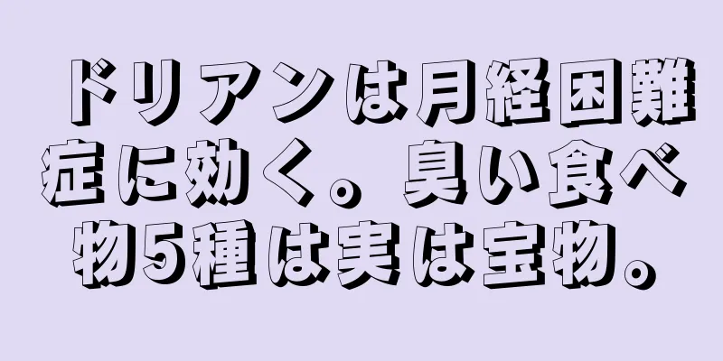 ドリアンは月経困難症に効く。臭い食べ物5種は実は宝物。