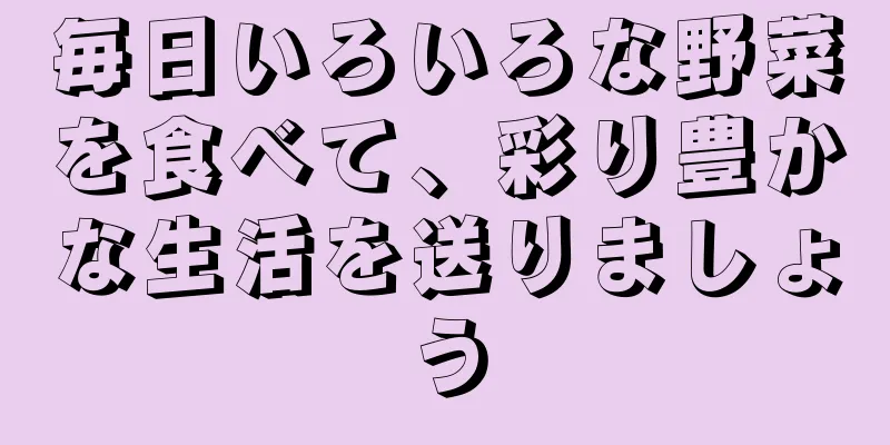 毎日いろいろな野菜を食べて、彩り豊かな生活を送りましょう