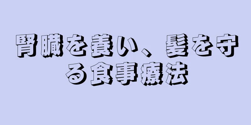 腎臓を養い、髪を守る食事療法