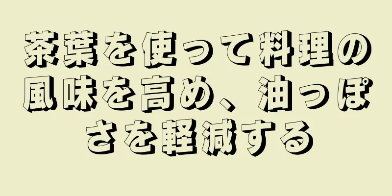茶葉を使って料理の風味を高め、油っぽさを軽減する