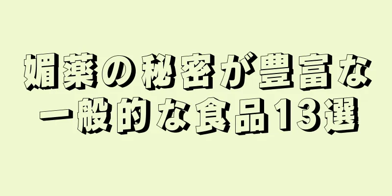 媚薬の秘密が豊富な一般的な食品13選