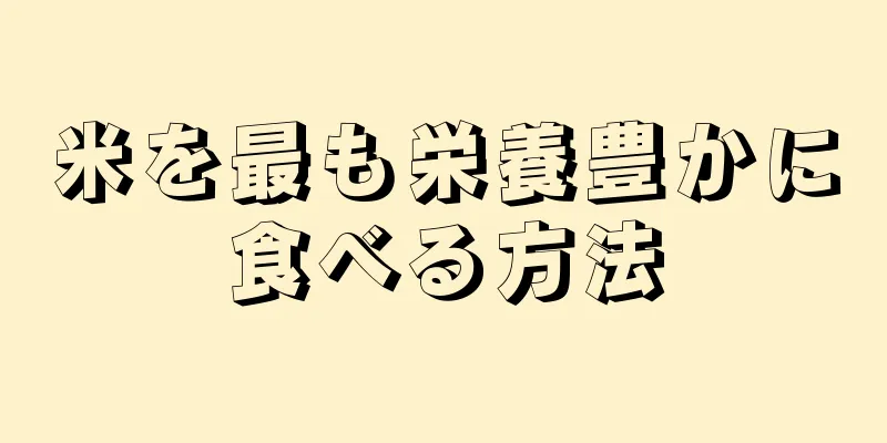 米を最も栄養豊かに食べる方法