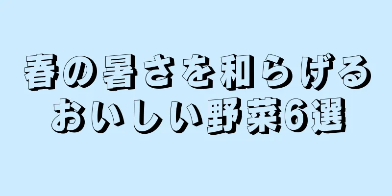 春の暑さを和らげるおいしい野菜6選