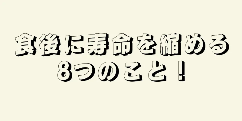 食後に寿命を縮める8つのこと！