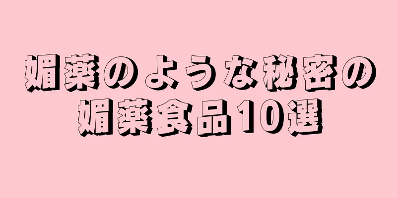 媚薬のような秘密の媚薬食品10選