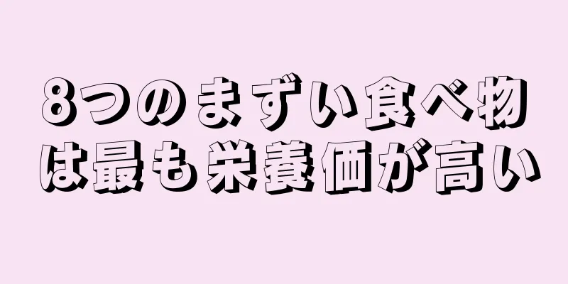 8つのまずい食べ物は最も栄養価が高い