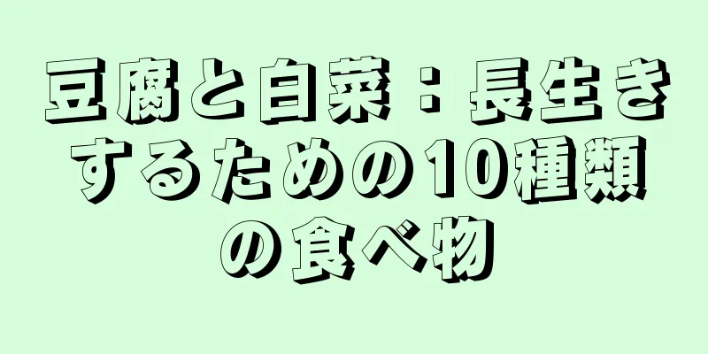 豆腐と白菜：長生きするための10種類の食べ物