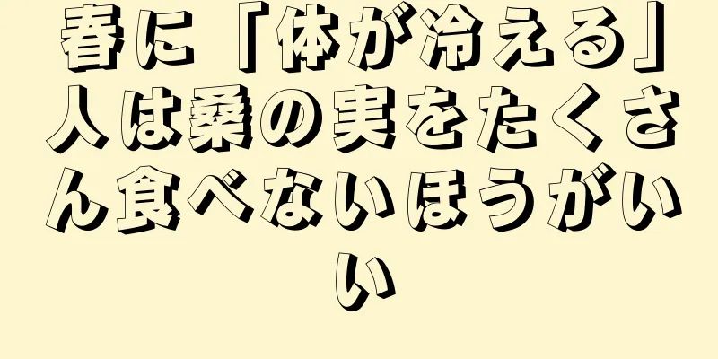 春に「体が冷える」人は桑の実をたくさん食べないほうがいい