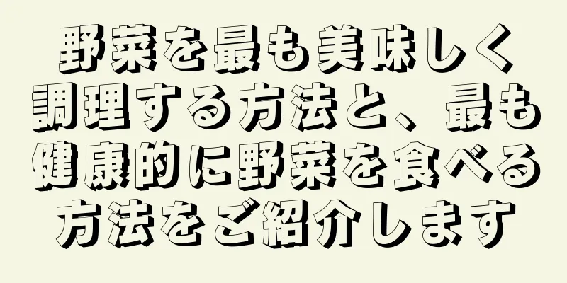 野菜を最も美味しく調理する方法と、最も健康的に野菜を食べる方法をご紹介します