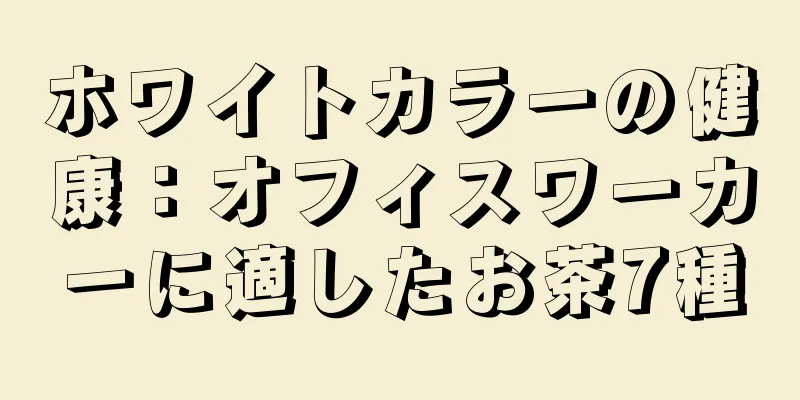 ホワイトカラーの健康：オフィスワーカーに適したお茶7種