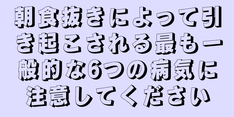 朝食抜きによって引き起こされる最も一般的な6つの病気に注意してください