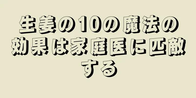 生姜の10の魔法の効果は家庭医に匹敵する