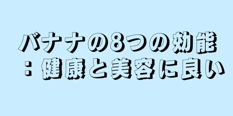 バナナの8つの効能：健康と美容に良い