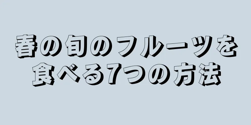 春の旬のフルーツを食べる7つの方法