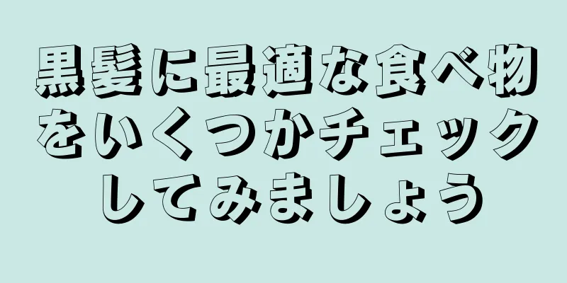 黒髪に最適な食べ物をいくつかチェックしてみましょう