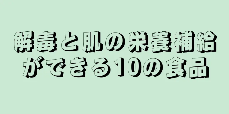 解毒と肌の栄養補給ができる10の食品