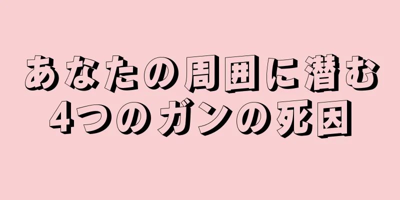 あなたの周囲に潜む4つのガンの死因