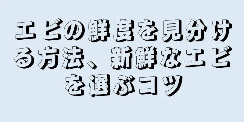 エビの鮮度を見分ける方法、新鮮なエビを選ぶコツ