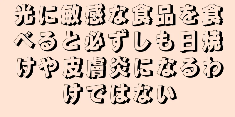 光に敏感な食品を食べると必ずしも日焼けや皮膚炎になるわけではない