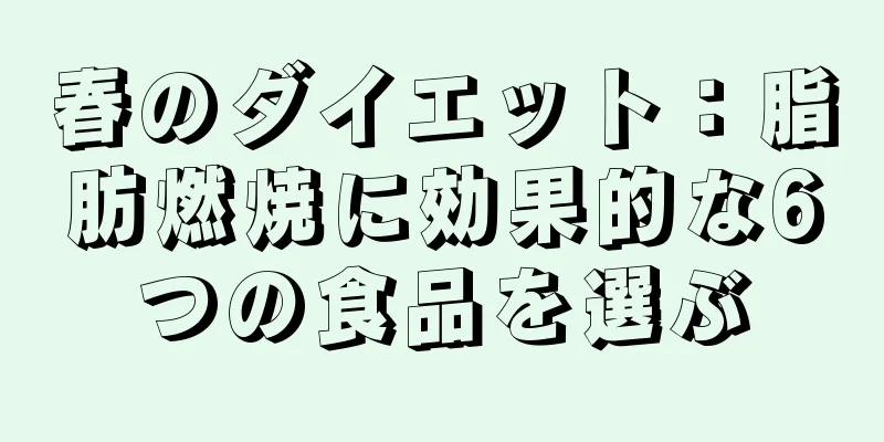 春のダイエット：脂肪燃焼に効果的な6つの食品を選ぶ