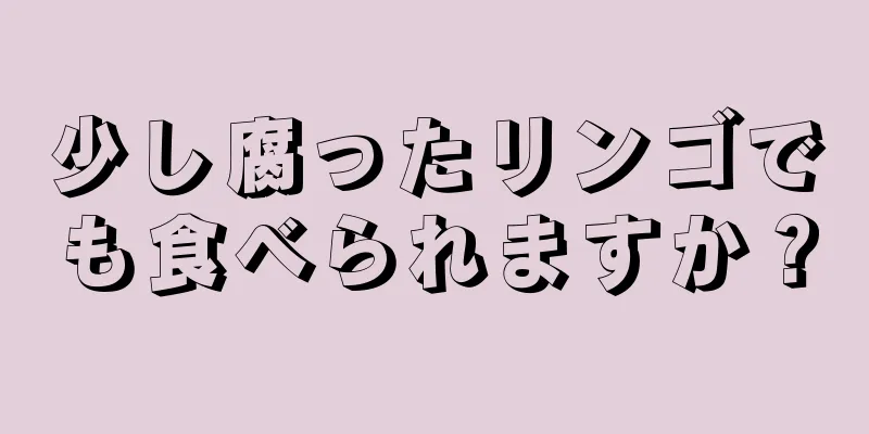 少し腐ったリンゴでも食べられますか？