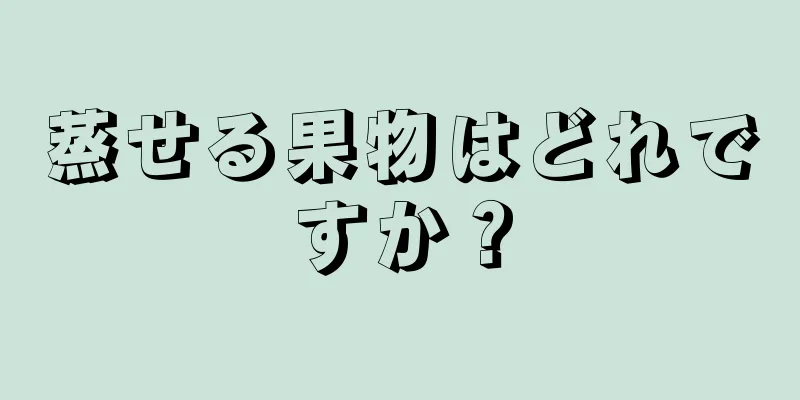 蒸せる果物はどれですか？