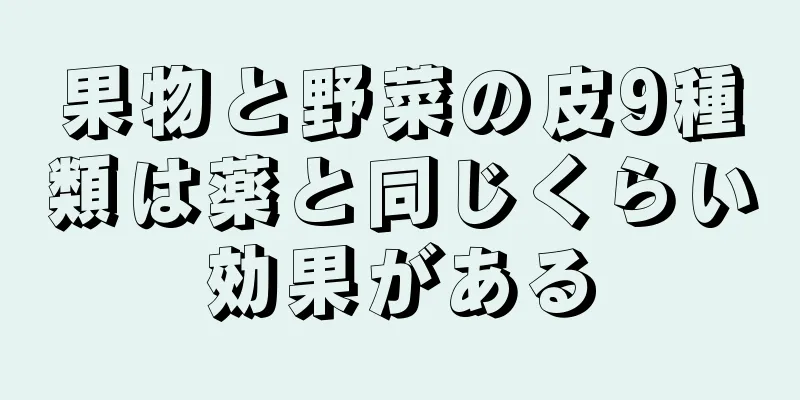 果物と野菜の皮9種類は薬と同じくらい効果がある