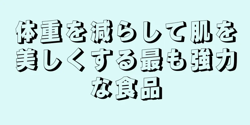 体重を減らして肌を美しくする最も強力な食品