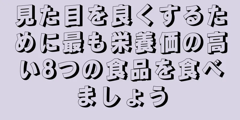 見た目を良くするために最も栄養価の高い8つの食品を食べましょう