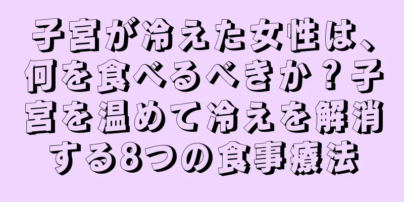 子宮が冷えた女性は、何を食べるべきか？子宮を温めて冷えを解消する8つの食事療法