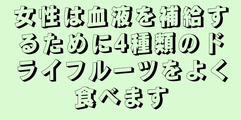 女性は血液を補給するために4種類のドライフルーツをよく食べます