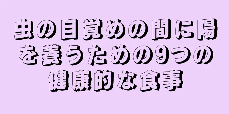 虫の目覚めの間に陽を養うための9つの健康的な食事