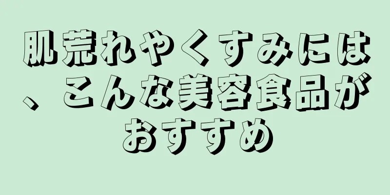 肌荒れやくすみには、こんな美容食品がおすすめ