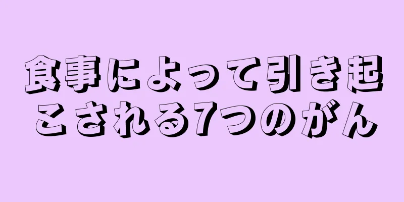 食事によって引き起こされる7つのがん