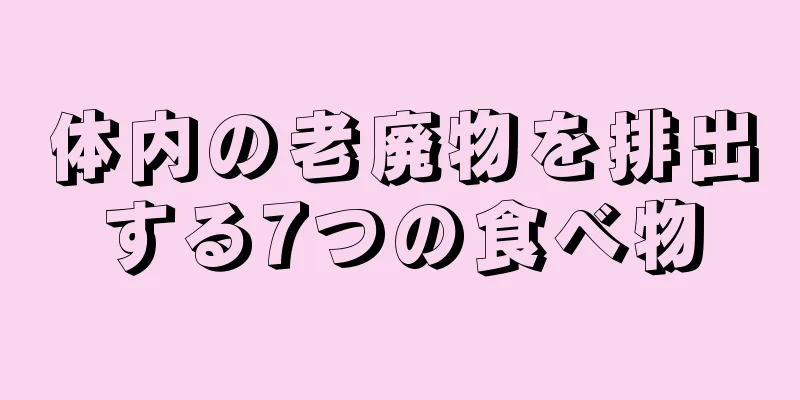 体内の老廃物を排出する7つの食べ物