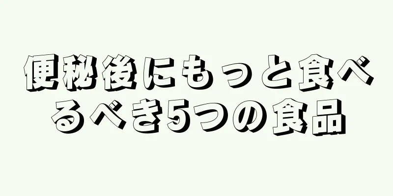 便秘後にもっと食べるべき5つの食品