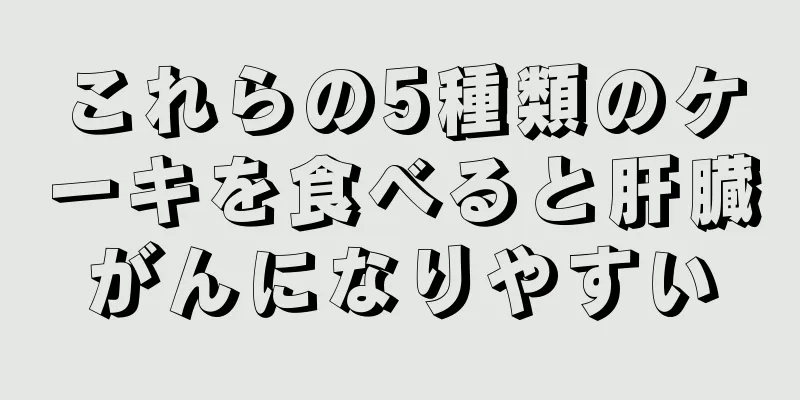 これらの5種類のケーキを食べると肝臓がんになりやすい