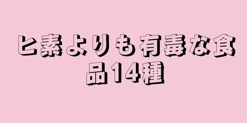 ヒ素よりも有毒な食品14種