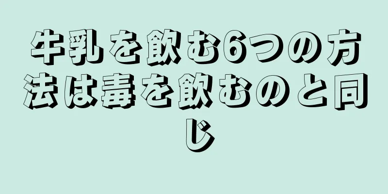 牛乳を飲む6つの方法は毒を飲むのと同じ