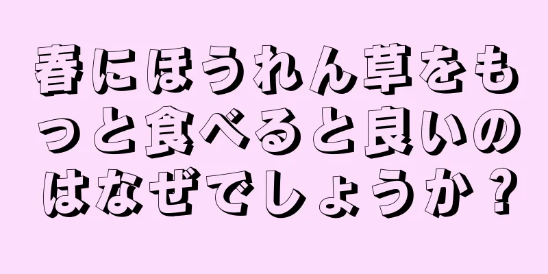 春にほうれん草をもっと食べると良いのはなぜでしょうか？