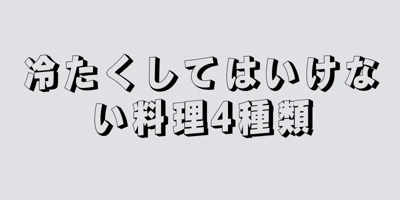 冷たくしてはいけない料理4種類