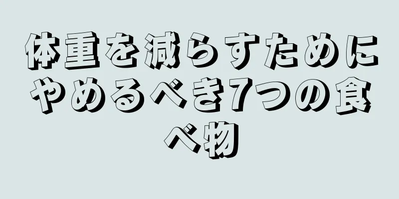 体重を減らすためにやめるべき7つの食べ物