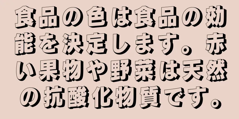 食品の色は食品の効能を決定します。赤い果物や野菜は天然の抗酸化物質です。