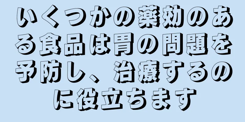 いくつかの薬効のある食品は胃の問題を予防し、治療するのに役立ちます