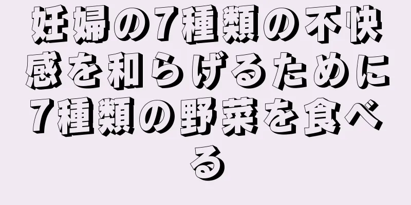 妊婦の7種類の不快感を和らげるために7種類の野菜を食べる