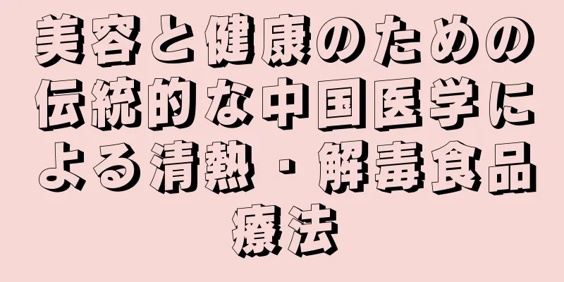 美容と健康のための伝統的な中国医学による清熱・解毒食品療法